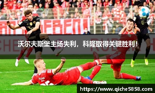 沃尔夫斯堡主场失利，科隆取得关键胜利！