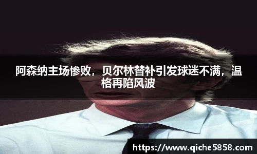 阿森纳主场惨败，贝尔林替补引发球迷不满，温格再陷风波