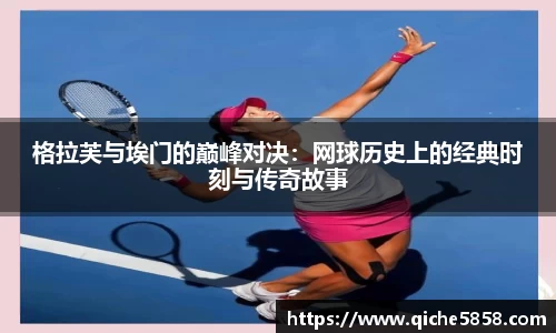 格拉芙与埃门的巅峰对决：网球历史上的经典时刻与传奇故事