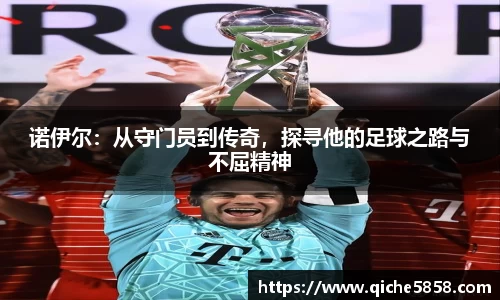 诺伊尔：从守门员到传奇，探寻他的足球之路与不屈精神
