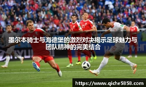 墨尔本骑士与海德堡的激烈对决揭示足球魅力与团队精神的完美结合