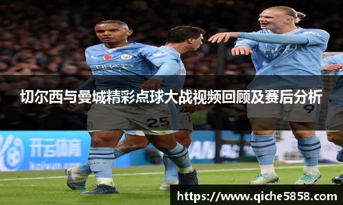 切尔西与曼城精彩点球大战视频回顾及赛后分析