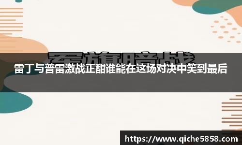 雷丁与普雷激战正酣谁能在这场对决中笑到最后