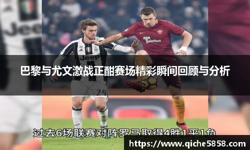 巴黎与尤文激战正酣赛场精彩瞬间回顾与分析