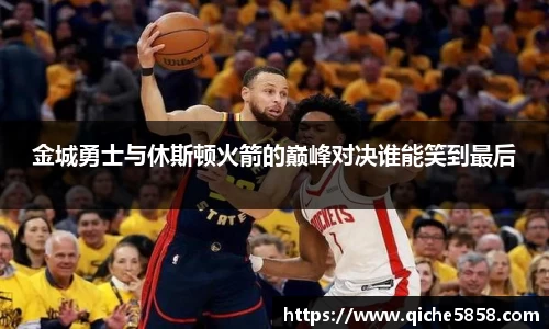 金城勇士与休斯顿火箭的巅峰对决谁能笑到最后