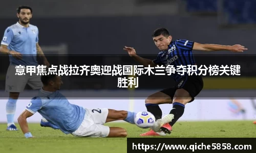 意甲焦点战拉齐奥迎战国际木兰争夺积分榜关键胜利