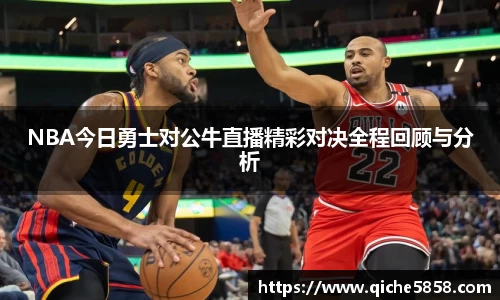 NBA今日勇士对公牛直播精彩对决全程回顾与分析