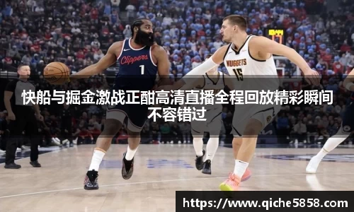快船与掘金激战正酣高清直播全程回放精彩瞬间不容错过