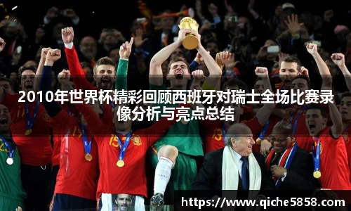 2010年世界杯精彩回顾西班牙对瑞士全场比赛录像分析与亮点总结