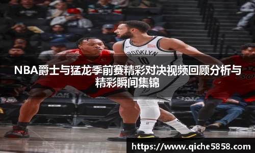 NBA爵士与猛龙季前赛精彩对决视频回顾分析与精彩瞬间集锦