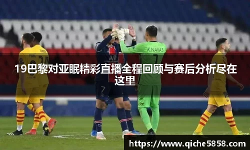 19巴黎对亚眠精彩直播全程回顾与赛后分析尽在这里