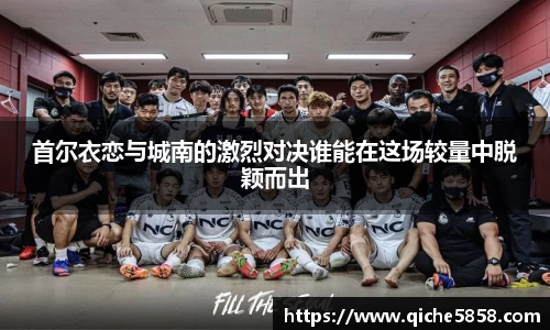 首尔衣恋与城南的激烈对决谁能在这场较量中脱颖而出