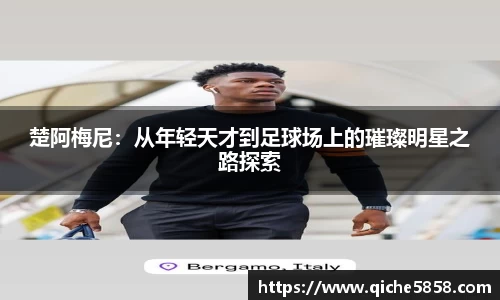 楚阿梅尼：从年轻天才到足球场上的璀璨明星之路探索