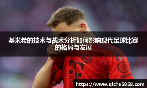 基米希的技术与战术分析如何影响现代足球比赛的格局与发展
